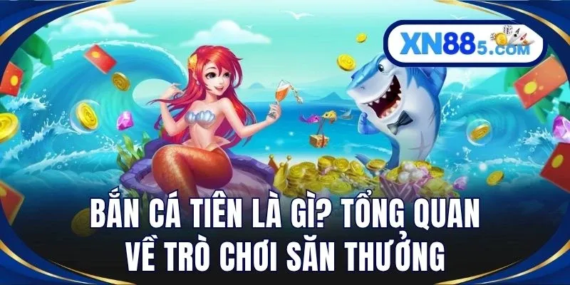 Bắn Cá Tiên – Game Săn Cá Đổi Thưởng Hấp Dẫn Trên XN88