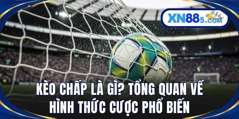 Kèo Chấp Là Gì? Cách Đọc - Lựa Chọn Kèo Hiệu Quả Ở XN88